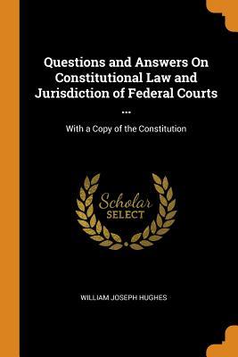 [6273c] ~Read% %Online^ Questions and Answers on Constitutional Law and Jurisdiction of Federal Courts : With a Copy of the Constitution - William Joseph Hughes !e.P.u.b%