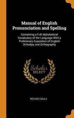 86cd1] %D.o.w.n.l.o.a.d# Manual of English Pronunciation and Spelling: Containing a Full Alphabetical Vocabulary of the Language with a Preliminary Exposition of English Ortho�py and Orthography - Richard Soule !PDF~