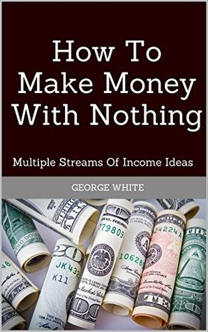 42ba4] ~D.o.w.n.l.o.a.d~ How To Make Money With Nothing: Multiple Streams Of Income Ideas - George White #e.P.u.b!