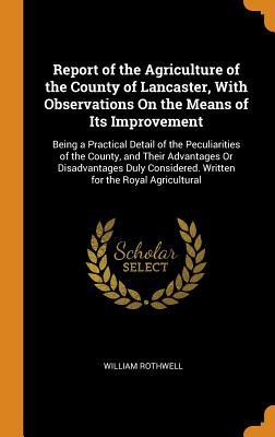 [52f78] *F.u.l.l.~ *D.o.w.n.l.o.a.d* Report of the Agriculture of the County of Lancaster, with Observations on the Means of Its Improvement: Being a Practical Detail of the Peculiarities of the County, and Their Advantages or Disadvantages Duly Considered. Written for the Royal Agricultural - William J. Rothwell !PDF#