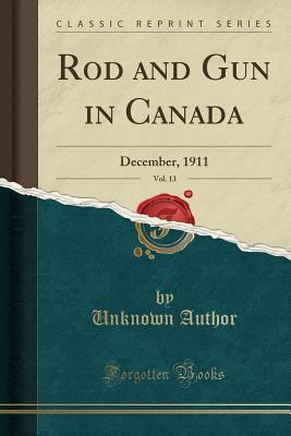 [c9927] %Read* *Online* Rod and Gun in Canada, Vol. 13: December, 1911 (Classic Reprint) - Unknown *ePub#