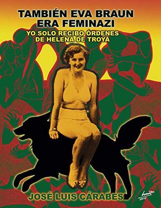 25046] ^D.o.w.n.l.o.a.d! TAMBIÉN EVA BRAUN ERA FEMINAZI: YO SOLO RECIBO ÓRDENES DE HELENA DE TROYA - JOSÉ LUIS CARABES *e.P.u.b!