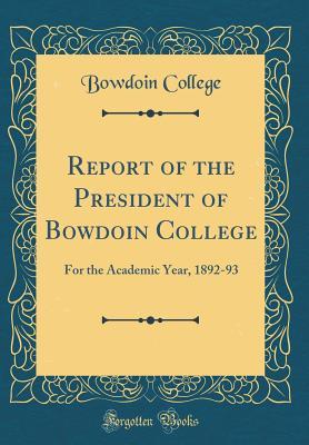 [a5c7d] #F.u.l.l.! ^D.o.w.n.l.o.a.d~ Report of the President of Bowdoin College: For the Academic Year, 1892-93 (Classic Reprint) - Bowdoin College ^e.P.u.b!