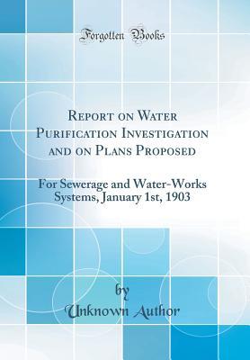 e6dfe] ^D.o.w.n.l.o.a.d@ Report on Water Purification Investigation and on Plans Proposed: For Sewerage and Water-Works Systems, January 1st, 1903 (Classic Reprint) - Unknown %P.D.F~