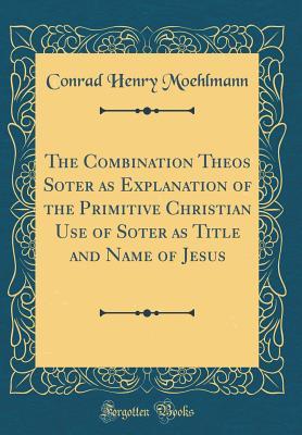 3c28c] %D.o.w.n.l.o.a.d~ The Combination Theos Soter as Explanation of the Primitive Christian Use of Soter as Title and Name of Jesus (Classic Reprint) - Conrad Henry Moehlmann !e.P.u.b@