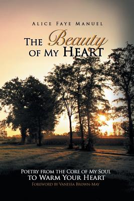 [3b62c] !Download@ The Beauty of My Heart: Poetry from the Core of My Soul to Warm Your Heart - Alice Faye Manuel ~P.D.F!