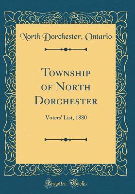 [5ed8c] !R.e.a.d@ ~O.n.l.i.n.e% Township of North Dorchester: Voters' List, 1880 (Classic Reprint) - North Dorchester Ontario %e.P.u.b%