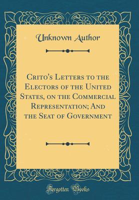 [0fe47] #Read% Crito's Letters to the Electors of the United States, on the Commercial Representation; And the Seat of Government (Classic Reprint) - Unknown *P.D.F#