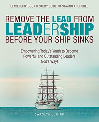 f7be3] ~D.o.w.n.l.o.a.d* Remove the Lead from Leadership Before Your Ship Sinks: Empowering Today’S Youth to Become Powerful and Outstanding Leaders God’S Way! - Carolyn J. Kirk ^ePub!