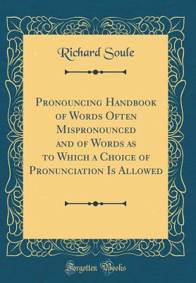 [e21b8] %R.e.a.d! Pronouncing Handbook of Words Often Mispronounced and of Words as to Which a Choice of Pronunciation Is Allowed (Classic Reprint) - Richard Soule @e.P.u.b*