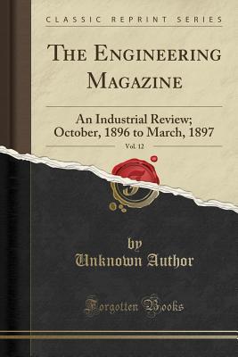 [5723e] ~Read! The Engineering Magazine, Vol. 12: An Industrial Review; October, 1896 to March, 1897 (Classic Reprint) - Unknown @ePub#