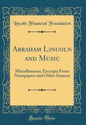 [7becf] ^Full* ^Download% Abraham Lincoln and Music: Miscellaneous; Excerpts from Newspapers and Other Sources (Classic Reprint) - Lincoln Financial Foundation Collection %ePub%