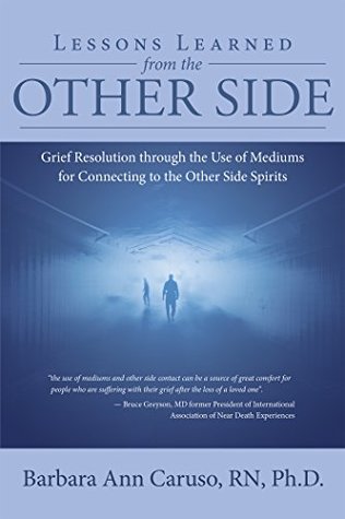 [ea857] ^F.u.l.l.! ^D.o.w.n.l.o.a.d* Lessons Learned from the Other Side: Grief Resolution Through the Use of Mediums for Connecting to the Other Side Spirits - Barbara Ann Caruso RN Ph.D. *ePub#