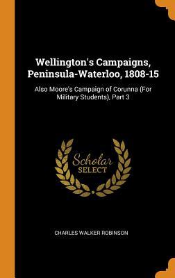 [ccd0c] ~Download@ Wellington's Campaigns, Peninsula-Waterloo, 1808-15: Also Moore's Campaign of Corunna (for Military Students), Part 3 - Charles Walker Robinson %ePub@