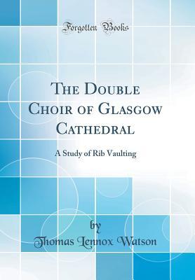 207ea] @D.o.w.n.l.o.a.d@ The Double Choir of Glasgow Cathedral: A Study of Rib Vaulting (Classic Reprint) - Thomas Lennox Watson @PDF%