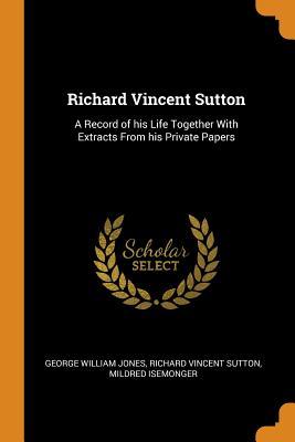 a16c1] ^D.o.w.n.l.o.a.d# Richard Vincent Sutton: A Record of His Life Together with Extracts from His Private Papers - George William Jones !P.D.F!