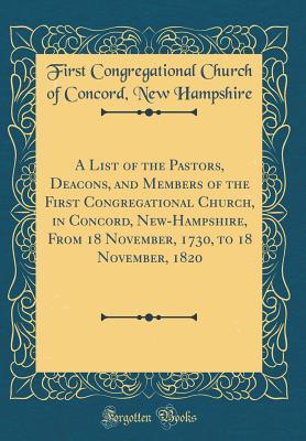 [fe428] ^Full@ #Download% A List of the Pastors, Deacons, and Members of the First Congregational Church, in Concord, New-Hampshire, from 18 November, 1730, to 18 November, 1820 (Classic Reprint) - First Congregational Church O Hampshire %e.P.u.b#