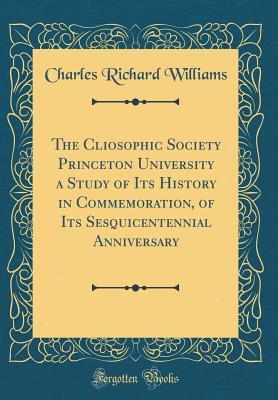 [3bf08] *Read* !Online* The Cliosophic Society Princeton University a Study of Its History in Commemoration, of Its Sesquicentennial Anniversary (Classic Reprint) - Charles Richard Williams @PDF~
