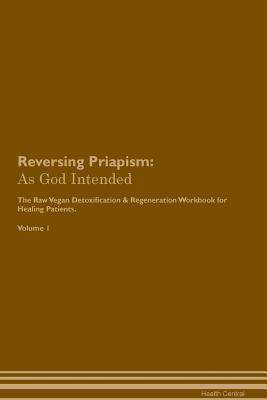 [03bf1] #Full! ~Download@ Reversing Priapism: As God Intended The Raw Vegan Plant-Based Detoxification & Regeneration Workbook for Healing Patients. Volume 1 - Health Central @PDF!