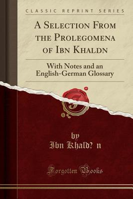 [a63c2] ^Read@ A Selection from the Prolegomena of Ibn Khaldūn: With Notes and an English-German Glossary (Classic Reprint) - Ibn Khaldun ^e.P.u.b@