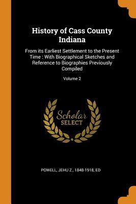 [f5d30] #Full! @Download~ History of Cass County Indiana: From Its Earliest Settlement to the Present Time: With Biographical Sketches and Reference to Biographies Previously Compiled; Volume 2 - Jehu Z 1848-1918 Powell Ed %e.P.u.b!