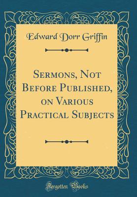 [d7aa4] %Read^ Sermons, Not Before Published, on Various Practical Subjects (Classic Reprint) - Edward Dorr Griffin *PDF!