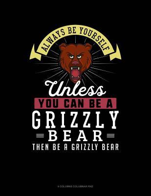 9ceab] %D.o.w.n.l.o.a.d# Always Be Yourself Unless You Can Be a Grizzly Bear Then Be a Grizzly Bear: 6 Columns Columnar Pad -  ~PDF*