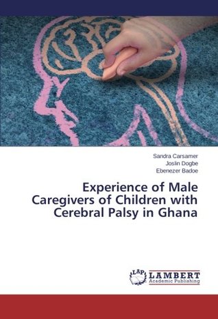 [24dc6] %F.u.l.l.# ^D.o.w.n.l.o.a.d% Experience of Male Caregivers of Children with Cerebral Palsy in Ghana - Sandra Carsamer #e.P.u.b!