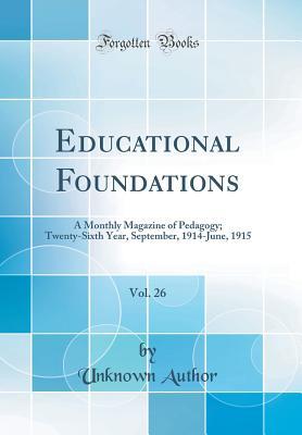 [2fb1c] ^R.e.a.d* Educational Foundations, Vol. 26: A Monthly Magazine of Pedagogy; Twenty-Sixth Year, September, 1914-June, 1915 (Classic Reprint) - Unknown @e.P.u.b#