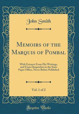 [43fc7] @R.e.a.d@ ^O.n.l.i.n.e* Memoirs of the Marquis of Pombal, Vol. 1 of 2: With Extracts from His Writings, and from Despatches in the State Paper Office, Never Before Published (Classic Reprint) - John Smith #PDF#