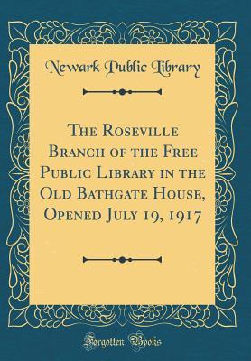 [6a27a] %R.e.a.d~ The Roseville Branch of the Free Public Library in the Old Bathgate House, Opened July 19, 1917 (Classic Reprint) - Newark Public Library *e.P.u.b@
