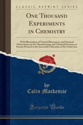 [92e49] @Read# *Online! One Thousand Experiments in Chemistry: With Illustrations of Natural Phenomena, and Practical Observations on the Manufacturing and Chemical Processes at Present Pursued in the Successful Cultivation of the Useful Arts (Classic Reprint) - Colin Mackenzie *e.P.u.b@