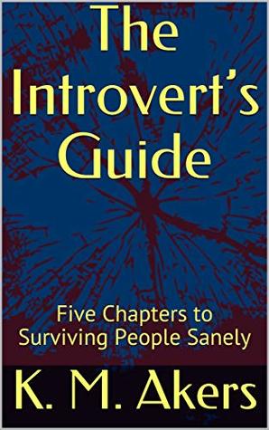 [3073d] ^F.u.l.l.% *D.o.w.n.l.o.a.d^ The Introvert’s Guide: Five Chapters to Surviving People Sanely (Guides in Five Book 1) - K. M. Akers @ePub#