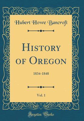 [e9dfe] ~R.e.a.d@ History of Oregon, Vol. 1: 1834-1848 (Classic Reprint) - Hubert Howe Bancroft *P.D.F%