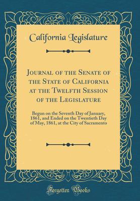 [3cc1c] ^F.u.l.l.# *D.o.w.n.l.o.a.d# Journal of the Senate of the State of California at the Twelfth Session of the Legislature: Begun on the Seventh Day of January, 1861, and Ended on the Twentieth Day of May, 1861, at the City of Sacramento (Classic Reprint) - California Legislature *ePub!