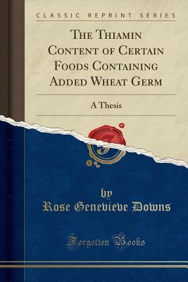 [bf31b] !F.u.l.l.* !D.o.w.n.l.o.a.d* The Thiamin Content of Certain Foods Containing Added Wheat Germ: A Thesis (Classic Reprint) - Rose Genevieve Downs !P.D.F*
