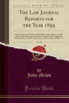 [99447] #R.e.a.d^ The Law Journal Reports for the Year 1899, Vol. 68: In the Chancery Division of the High Court of Justice, in the House of Lords, and in the Court of Appeal; Contemporary with Law Rep. (1899), 1 and 2 Ch.; And Law Rep. (1899), A. C (Classic Reprint) - John Mews ~ePub*
