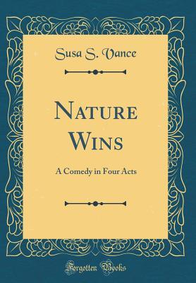 [c41ed] %R.e.a.d# Nature Wins: A Comedy in Four Acts (Classic Reprint) - Susa S. Vance *e.P.u.b*