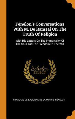1763d] @D.o.w.n.l.o.a.d@ F�n�lon's Conversations with M. de Ramsai on the Truth of Religion: With His Letters on the Immortality of the Soul and the Freedom of the Will - Francois De Salignac De La Mothe- Fene !ePub%