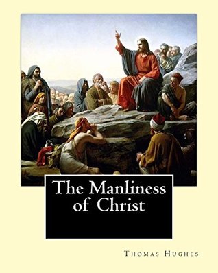 [990d0] !Read@ ~Online^ The Manliness of Christ. By: Thomas Hughes: Thomas Hughes QC (20 October 1822 – 22 March 1896) was an English lawyer, judge, politician and author. - Thomas Hughes !PDF~