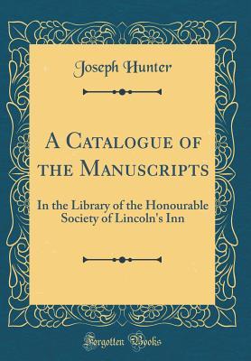 [5153d] #R.e.a.d# A Catalogue of the Manuscripts: In the Library of the Honourable Society of Lincoln's Inn (Classic Reprint) - Joseph Hunter !P.D.F#