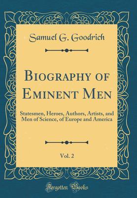 [50e87] !R.e.a.d# *O.n.l.i.n.e~ Biography of Eminent Men, Vol. 2: Statesmen, Heroes, Authors, Artists, and Men of Science, of Europe and America (Classic Reprint) - Samuel Griswold Goodrich !e.P.u.b~