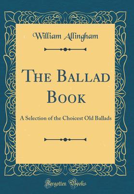 [8353f] ~F.u.l.l.^ !D.o.w.n.l.o.a.d! The Ballad Book: A Selection of the Choicest Old Ballads (Classic Reprint) - William Allingham ^PDF%