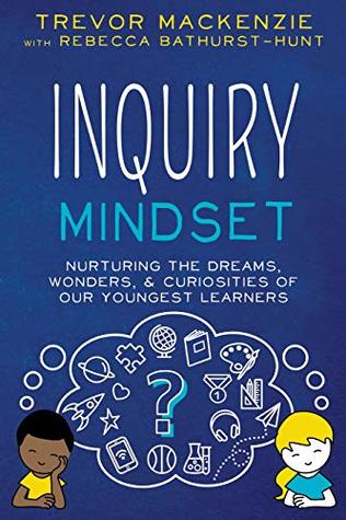 [5e920] ~R.e.a.d% Inquiry Mindset: Nurturing the Dreams, Wonders, and Curiosities of Our Youngest Learners - Trevor MacKenzie !ePub%