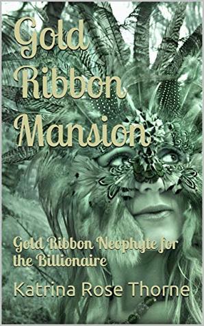 [6cb1f] ~Download! Gold Ribbon Mansion: Gold Ribbon Neophyte for the Billionaire - Katrina Rose Thorne #ePub!