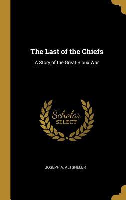 [82295] !Read! !Online@ The Last of the Chiefs: A Story of the Great Sioux War - Joseph A. Altsheler #PDF#