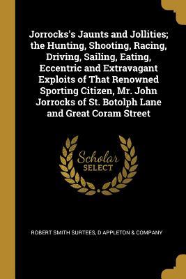 [3f47b] *Download* Jorrocks's Jaunts and Jollities; The Hunting, Shooting, Racing, Driving, Sailing, Eating, Eccentric and Extravagant Exploits of That Renowned Sporting Citizen, Mr. John Jorrocks of St. Botolph Lane and Great Coram Street - Robert Smith Surtees @ePub%