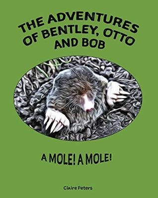[e1170] @F.u.l.l.@ *D.o.w.n.l.o.a.d@ The Adventures of Bentley, Otto and Bob: A Mole! A Mole! - Claire Peters ~ePub*