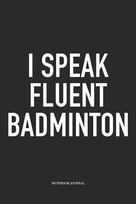 [08a17] *Full@ ^Download! I Speak Fluent Badminton: A 6x9 Inch Matte Softcover Diary Notebook with 120 Blank Lined Pages and a Funny Gaming Sports Cover Slogan - Enrobed Badminton Journals !P.D.F!