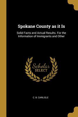 [75751] !Read~ *Online~ Spokane County as It Is: Solid Facts and Actual Results. for the Information of Immigrants and Other - C B Carlisle !e.P.u.b@